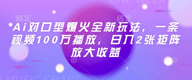 Ai对口型爆火全新玩法，一条视频100万播放，日入2张矩阵放大收益 - 来及网络
