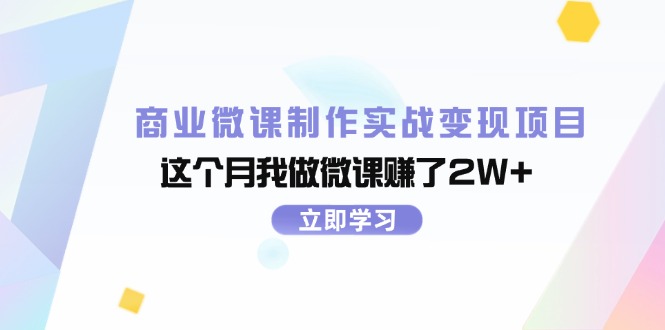 （11959期）商业微课制作实战变现项目，这个月我做微课赚了2W+ - 来及网络