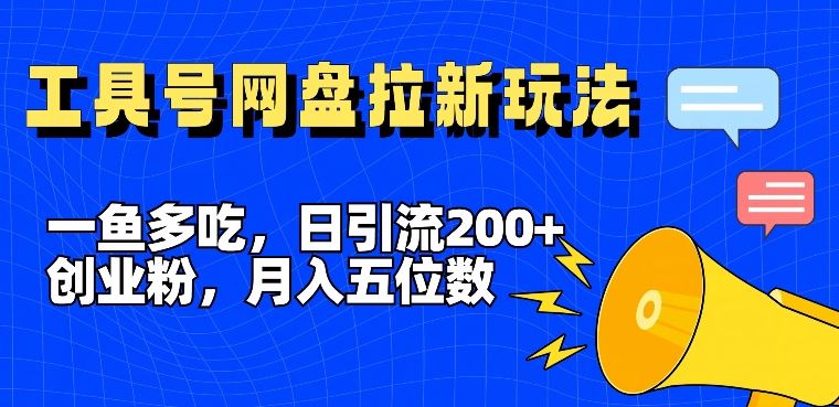一鱼多吃，日引流200+创业粉，全平台工具号，网盘拉新新玩法月入5位数【揭秘】 - 来及网络