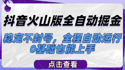 抖音火山版全自动掘金，稳定不封号，全程自动运行，可批量放大操作，0基础也能上手【揭秘】 - 来及网络