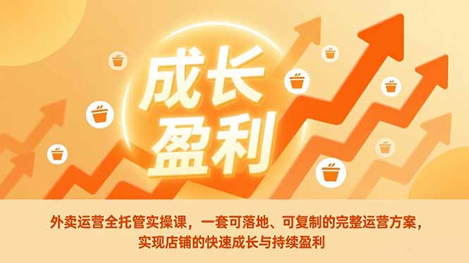 外卖运营全托管实操课，一套可落地、可复制的完整运营方案，实现店铺的快速成长与持续盈利 - 来及网络