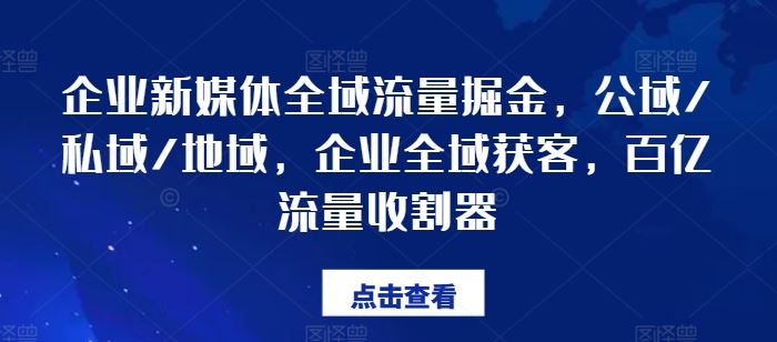 企业新媒体全域流量掘金，公域/私域/地域，企业全域获客，百亿流量收割器 - 来及网络