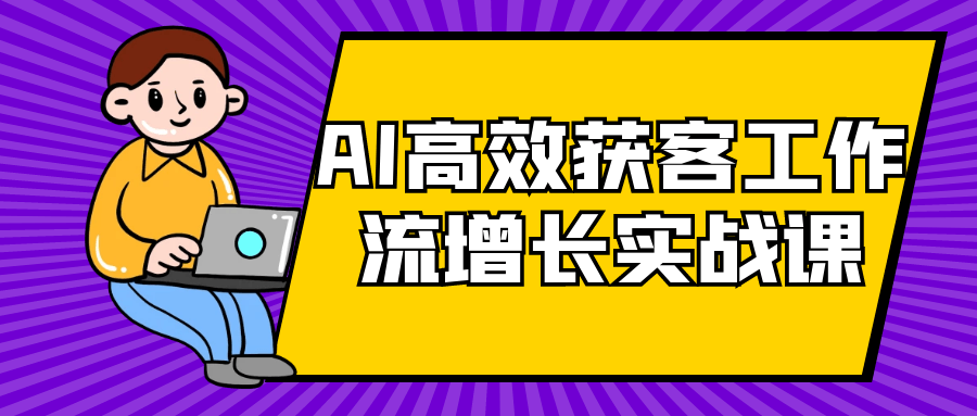 AI高效获客工作流增长实战课 - 来及网络