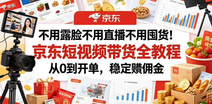 不用露脸不用直播不用囤货！京东短视频带货全教程，从0到开单，稳定賺佣金 - 来及网络