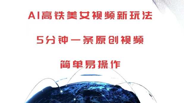 AI高铁美女视频新玩法，5分钟一条原创视频，简单易操作【揭秘】 - 来及网络