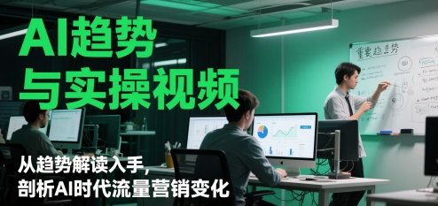 AI趋势与实操视频，从趋势解读入手，剖析AI时代流量营销变化 - 来及网络