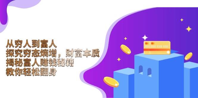 （13953期）从穷人到富人：探究穷态熵增，财富本质，揭秘富人赚钱秘籍，教你轻松翻身 - 来及网络