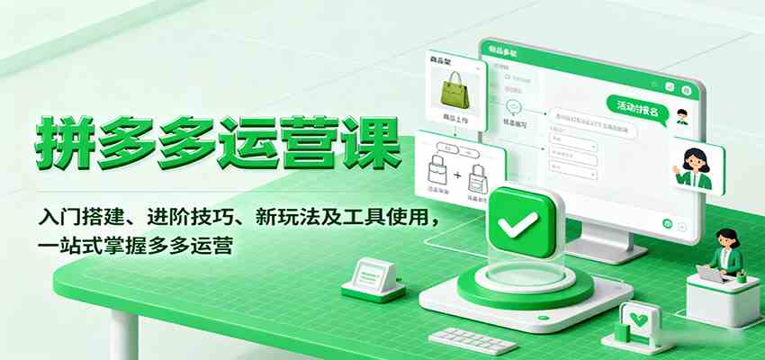 拼多多运营课，入门搭建、进阶技巧、新玩法及工具使用，一站式掌握多多运营 - 来及网络