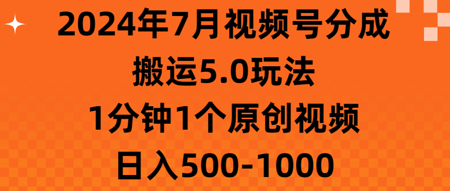 （11395期）2024年7月视频号分成搬运5.0玩法，1分钟1个原创视频，日入500-1000 - 来及网络
