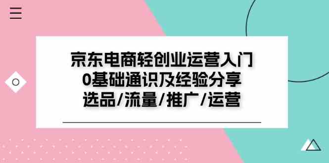 京东电商轻创业运营入门0基础通识及经验分享：选品/流量/推广/运营 - 来及网络