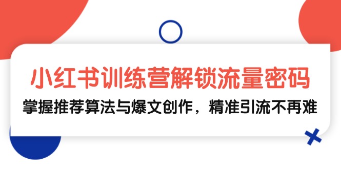 （13016期）小红书训练营解锁流量密码，掌握推荐算法与爆文创作，精准引流不再难 - 来及网络