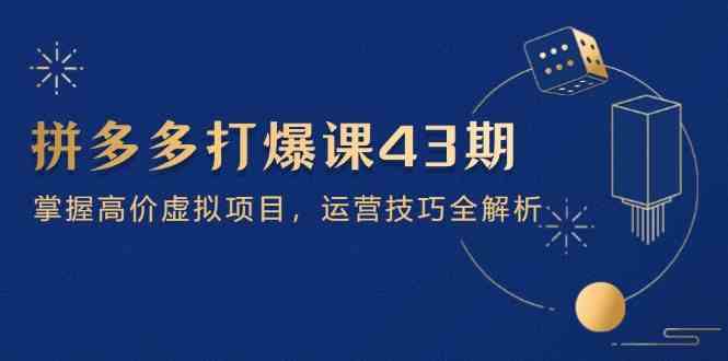 拼多多打爆课第 43 期，掌握高价虚拟项目，运营技巧全解析（15节） - 来及网络
