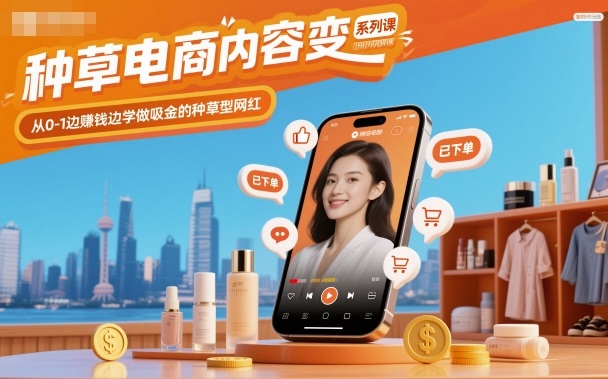 种草电商内容变现系列课，从0-1边賺钱边学做吸金的种草型网红 - 来及网络