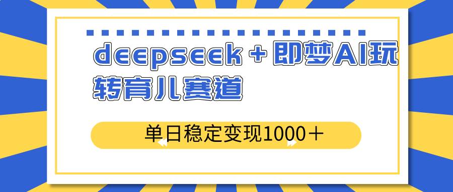 （14554期）deepseek＋即梦AI玩转育儿赛道，单日稳定变现1000＋育儿赛道 - 来及网络