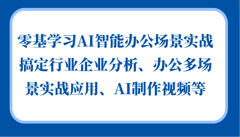 零基学习AI智能办公场景实战，搞定行业企业分析、办公多场景实战应用、AI制作视频等 - 来及网络