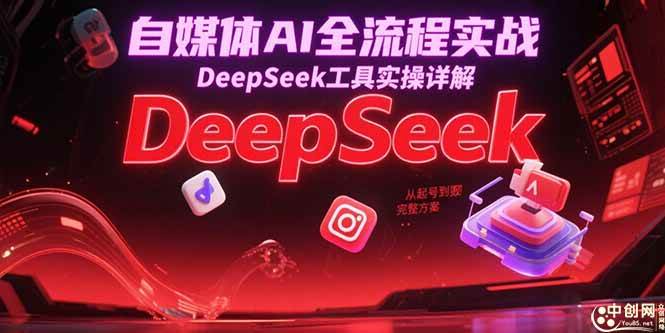 （15177期）自媒体AI全流程实战，DeepSeek工具实操详解，从起号到变现完整方案 - 来及网络