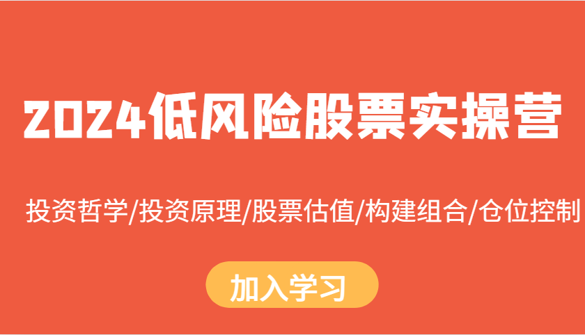 2024低风险股票实操营：投资哲学/投资原理/股票估值/构建组合/仓位控制 - 来及网络