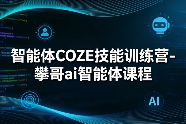 智能体COZE技能训练营-攀哥ai智能体课程 - 来及网络