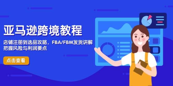 （14500期）亚马逊跨境教程，店铺注册到选品攻略，FBA/FBM发货讲解，把握风险与利润 - 来及网络