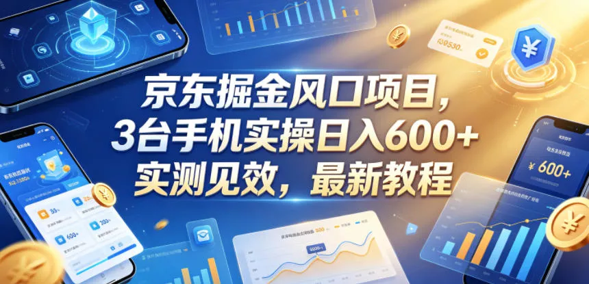 京东掘金风口项目，3台手机实操日入600+，实测见效，最新教程【揭秘】 - 来及网络