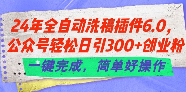 24年全自动洗稿插件6.0.公众号轻松日引300+创业粉，一键完成，简单好操作【揭秘】 - 来及网络