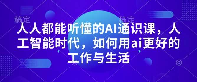 人人都能听懂的AI通识课，人工智能时代，如何用ai更好的工作与生活 - 来及网络