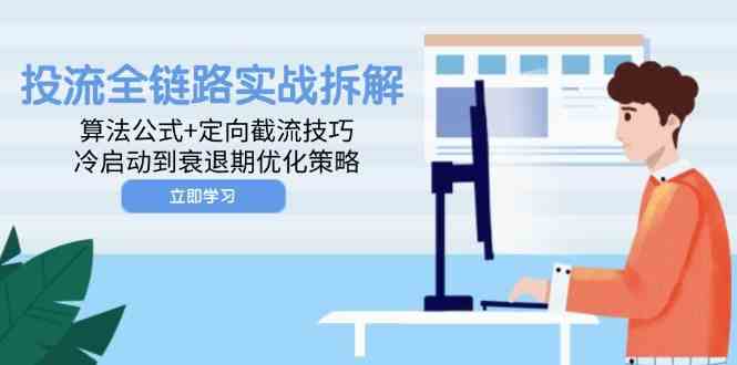 投流全链路实战拆解：算法公式+定向截流技巧，冷启动到衰退期优化策略 - 来及网络