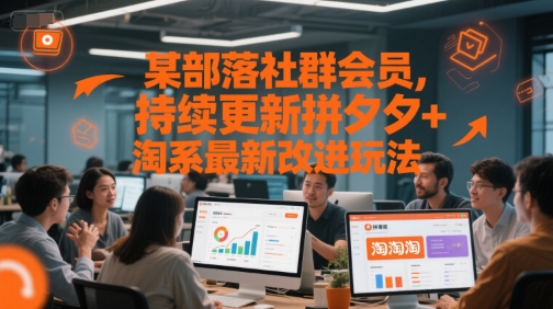 某部落社群会员，持续更新拼夕夕+淘系最新改进玩法 - 来及网络