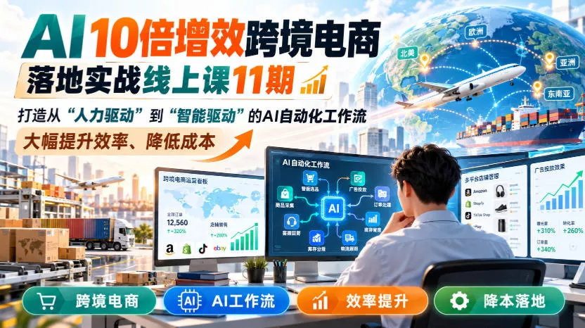 AI 10倍增效跨境电商落地实战线上课11期，打造从人力驱动到智能驱动的AI自动化工作流，大幅提升效率、降低成本 - 来及网络