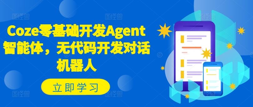 Coze零基础开发Agent智能体，无代码开发对话机器人 - 来及网络