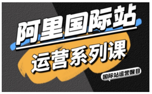阿里国际站运营系列课，涵盖精准引流、直通车与全站推实战SOP，搭配AI效率工具包与高阶增长玩法 - 来及网络