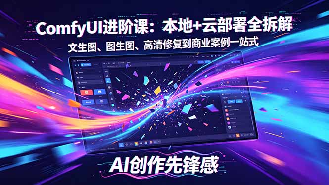 SD-ComfyUI进阶课：本地+云部署全拆解，文生图、图生图、高清修复到商业案例一站式 - 来及网络