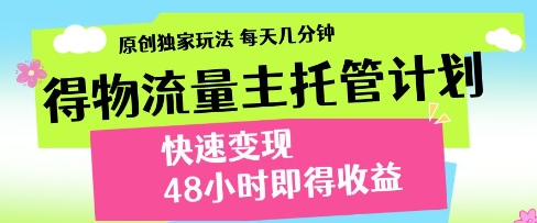 得物流量主托管计划，原创独家玩法，每天几分钟，快速变现，48小时即得收益【揭秘】 - 来及网络