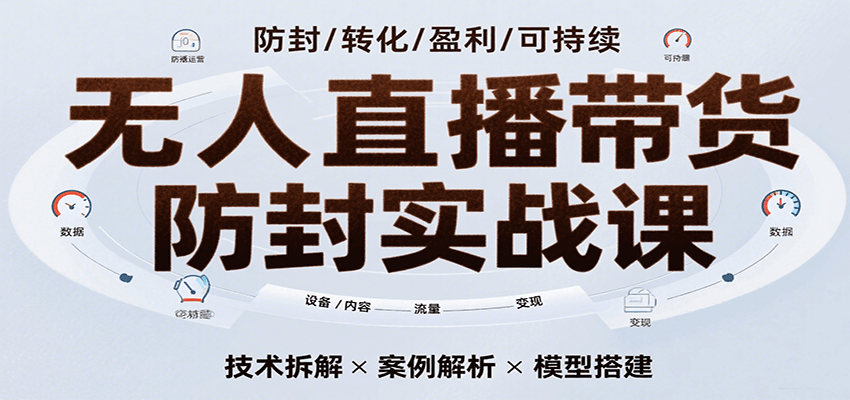 无人直播带货防封实战课，7天掌握高转化直播技术，实现单场GMV破万可持续模型 - 来及网络