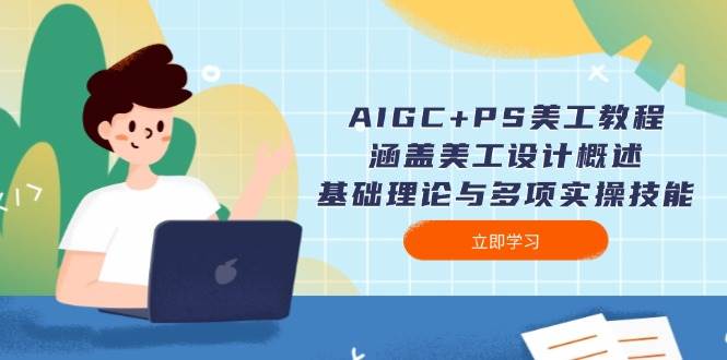 AIGC+PS美工教程：涵盖美工设计概述、基础理论与多项实操技能 - 来及网络