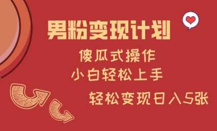 男粉变现计划，傻瓜式操作，小白轻松日入多张【揭秘】 - 来及网络
