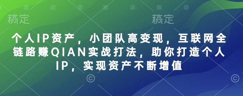 个人IP资产，小团队高变现，互联网全链路赚QIAN实战打法，助你打造个人IP，实现资产不断增值 - 来及网络