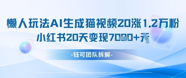 懒人玩法AI生成猫咪图片视频，20涨1.2W万粉，小红书商单20天变现7k - 来及网络