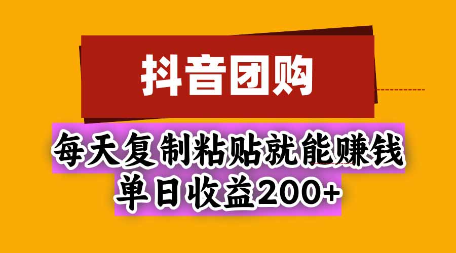 抖音团购，每天复制粘贴就能赚钱，单日收益200+ - 来及网络