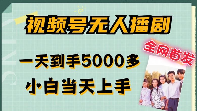 全网首发视频号无人播剧，拉爆流量不违规，一天到手5000多，小白当天上手，多号无限放大【揭秘】 - 来及网络