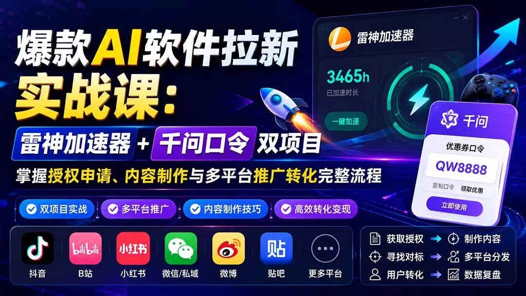 爆款AI软件拉新实战课：雷神加速器+千问口令双项目，掌握授权申请、内容制作与多平台推广转化完整流程 - 来及网络