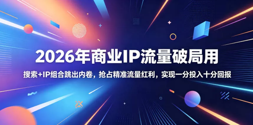 2026年商业IP流量破局用，搜索+IP组合跳出内卷，抢占精准流量红利，实现一分投入十分回报 - 来及网络