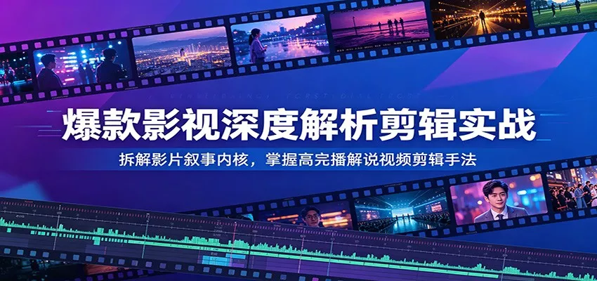 爆款影视深度解析剪辑实战：拆解影片叙事内核，掌握高完播解说视频剪辑手法 - 来及网络