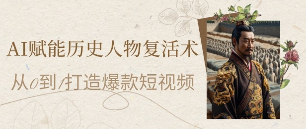 AI赋能历史人物复活术：从0到1打造爆款短视频，7天涨粉10W，小白也能月入过1W - 来及网络