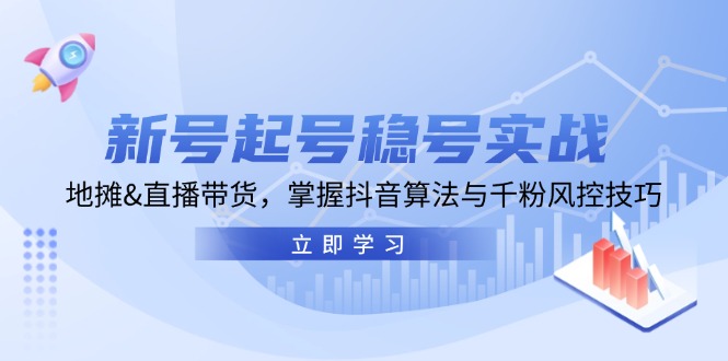 新号起号稳号实战：地摊&直播带货，掌握抖音算法与千粉风控技巧 - 来及网络