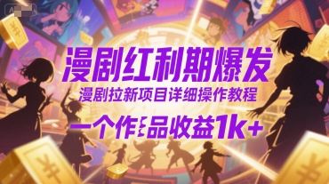 漫剧红利期爆发，漫剧拉新项目详细操作教程，一个作品收益1k+ - 来及网络
