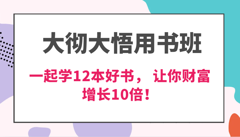 大彻大悟用书班，价值N万的课，一起学12本好书， 交付力创新提高3倍，财富增长10倍！ - 来及网络