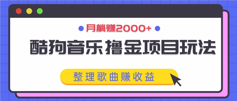 酷狗音乐撸金项目玩法，整理歌曲赚收益，月躺赚2000+ - 来及网络