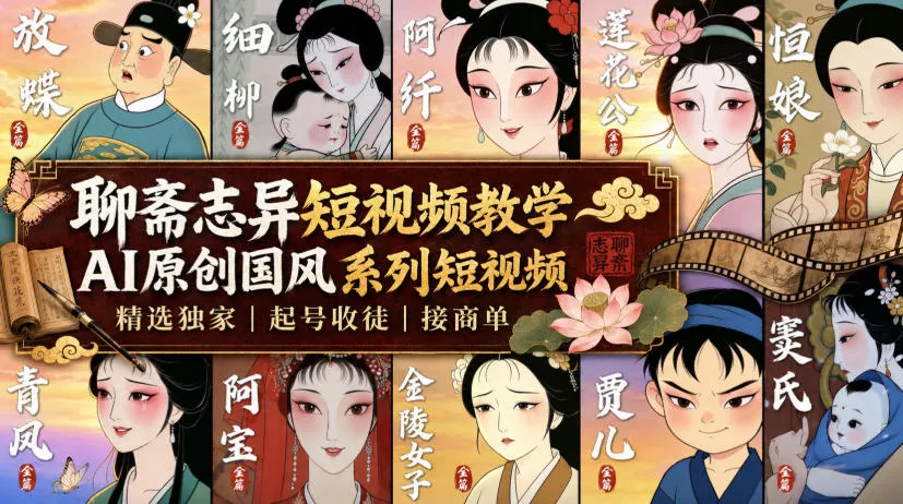 聊斋志异短视频教学，AI原创国风系列短视频，精选独家丨起号收徒丨接商单(更新0818) - 来及网络