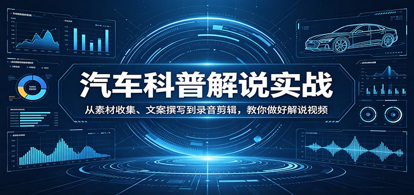 汽车科普解说实战：从素材收集、文案撰写到录音剪辑，教你做好解说视频 - 来及网络